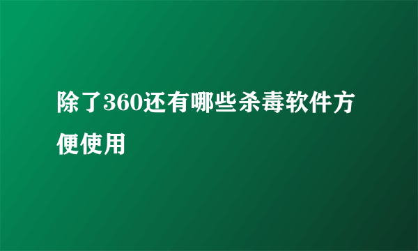 除了360还有哪些杀毒软件方便使用