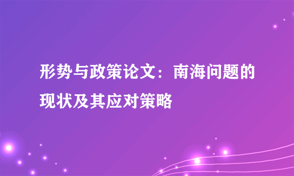 形势与政策论文：南海问题的现状及其应对策略