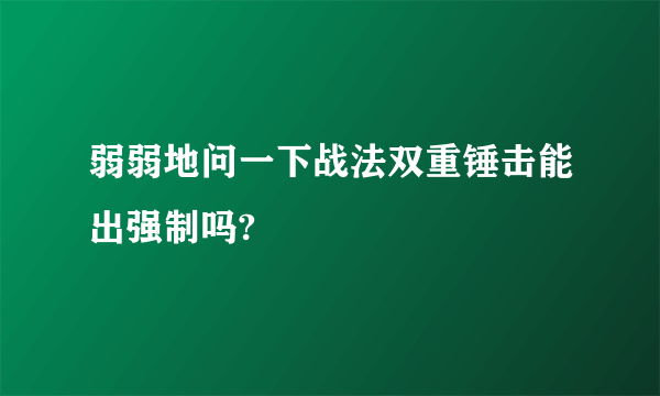 弱弱地问一下战法双重锤击能出强制吗?