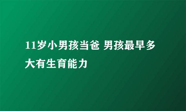 11岁小男孩当爸 男孩最早多大有生育能力