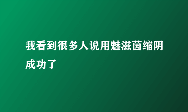 我看到很多人说用魅滋茵缩阴成功了