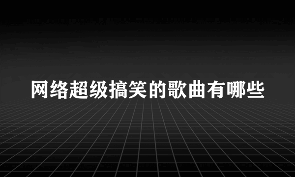 网络超级搞笑的歌曲有哪些