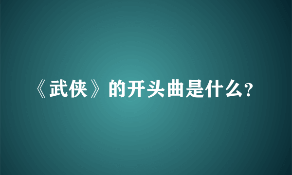 《武侠》的开头曲是什么？