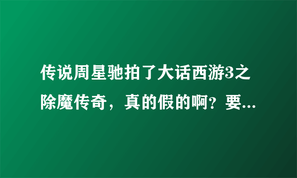 传说周星驰拍了大话西游3之除魔传奇，真的假的啊？要是真的的话他会出演孙悟空吗？