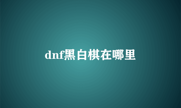 dnf黑白棋在哪里