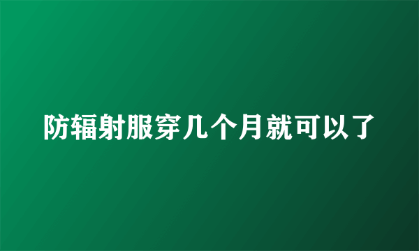 防辐射服穿几个月就可以了