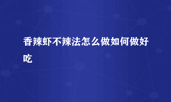 香辣虾不辣法怎么做如何做好吃