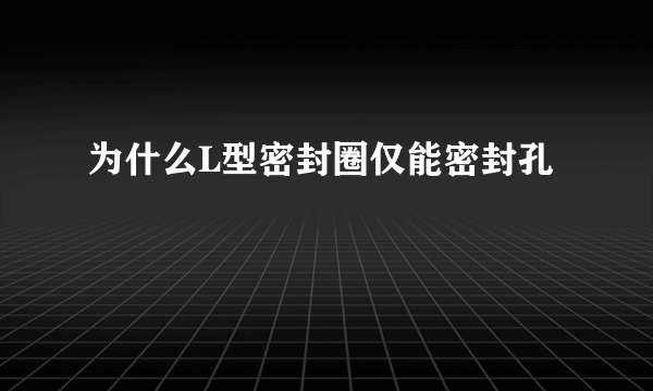 为什么L型密封圈仅能密封孔