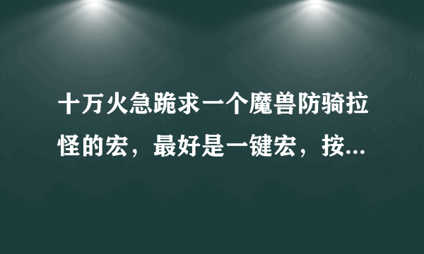 十万火急跪求一个魔兽防骑拉怪的宏，最好是一键宏，按一个按键就能完成拉怪的全过程……