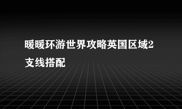 暖暖环游世界攻略英国区域2支线搭配