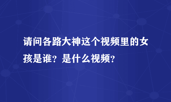 请问各路大神这个视频里的女孩是谁？是什么视频？