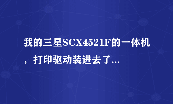 我的三星SCX4521F的一体机，打印驱动装进去了，也能用了。就是扫描驱动怎么装都装不进去。请帮下我？