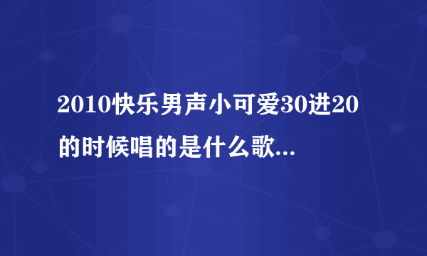 2010快乐男声小可爱30进20的时候唱的是什么歌啊?我记得有一句是baby...什么不可思议的美