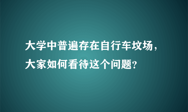 大学中普遍存在自行车坟场，大家如何看待这个问题？