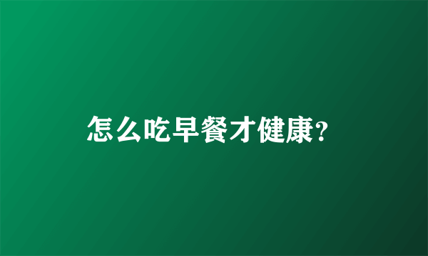 怎么吃早餐才健康？