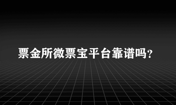 票金所微票宝平台靠谱吗？