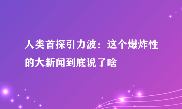 人类首探引力波：这个爆炸性的大新闻到底说了啥