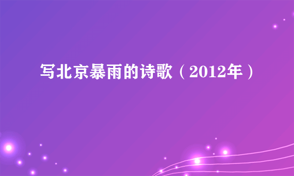 写北京暴雨的诗歌（2012年）