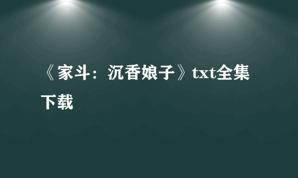 《家斗：沉香娘子》txt全集下载