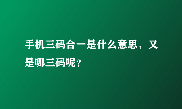 手机三码合一是什么意思，又是哪三码呢？