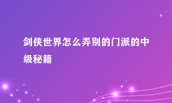 剑侠世界怎么弄别的门派的中级秘籍