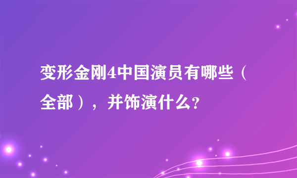 变形金刚4中国演员有哪些（全部），并饰演什么？