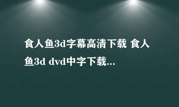 食人鱼3d字幕高清下载 食人鱼3d dvd中字下载qvod