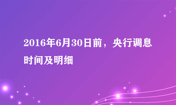 2016年6月30日前，央行调息时间及明细