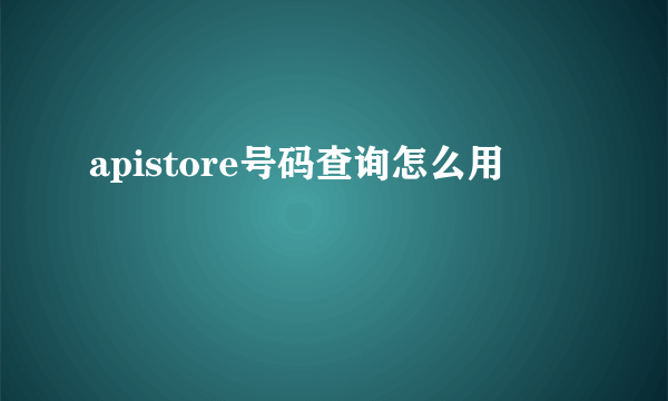 apistore号码查询怎么用