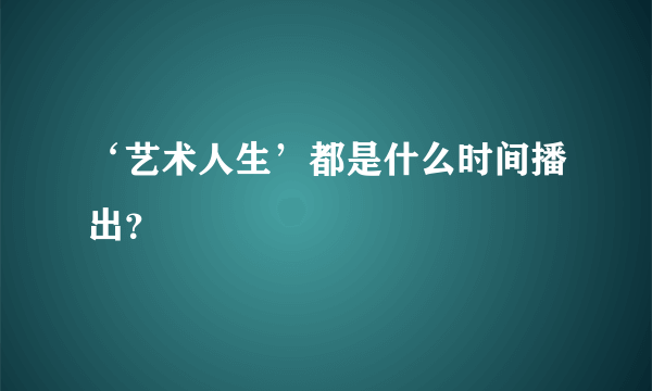 ‘艺术人生’都是什么时间播出？