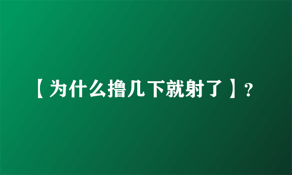 【为什么撸几下就射了】？