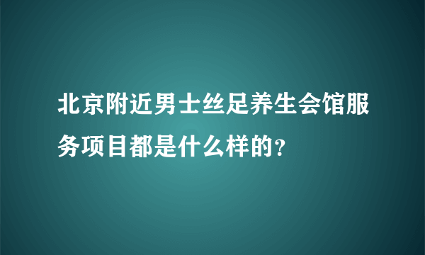 北京附近男士丝足养生会馆服务项目都是什么样的？