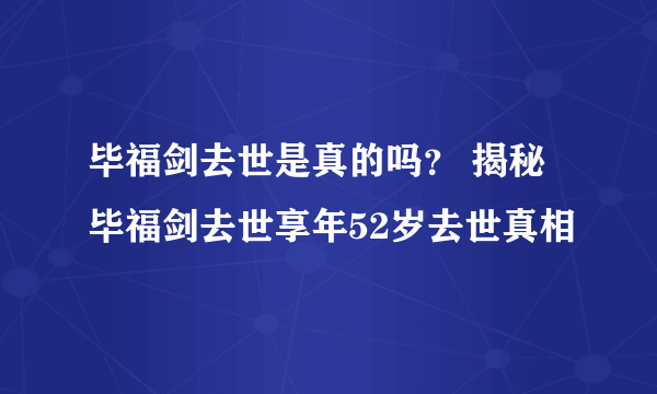 毕福剑去世是真的吗？ 揭秘毕福剑去世享年52岁去世真相