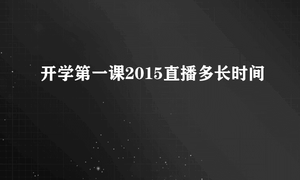 开学第一课2015直播多长时间