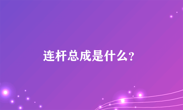 连杆总成是什么？