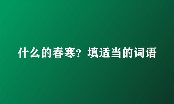 什么的春寒？填适当的词语