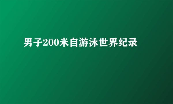 男子200米自游泳世界纪录