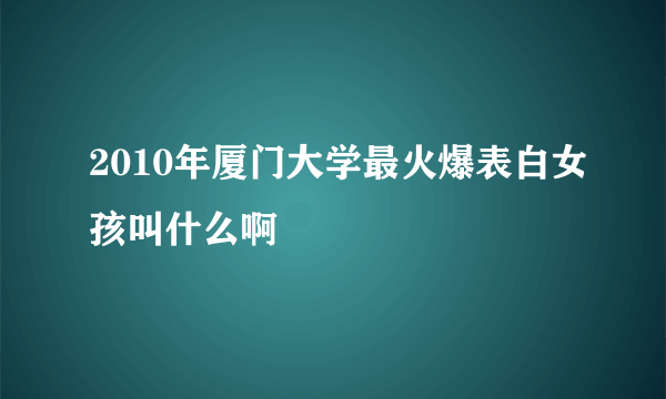 2010年厦门大学最火爆表白女孩叫什么啊