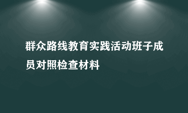 群众路线教育实践活动班子成员对照检查材料