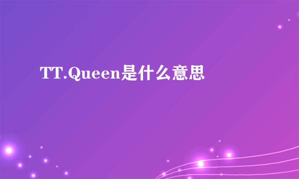 TT.Queen是什么意思