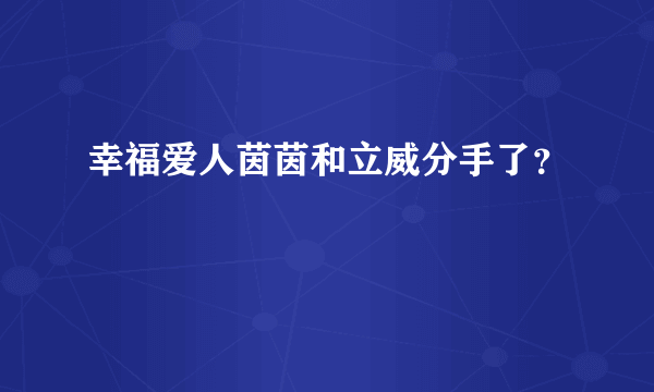 幸福爱人茵茵和立威分手了？