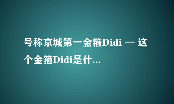 号称京城第一金箍Didi — 这个金箍Didi是什么金箍Didi意思？