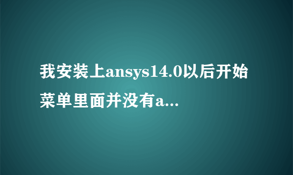 我安装上ansys14.0以后开始菜单里面并没有ansys的文件，但是C盘已经少了将近10个G，这是怎么回事？