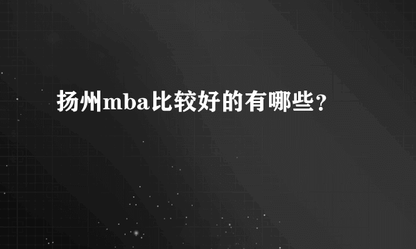 扬州mba比较好的有哪些？