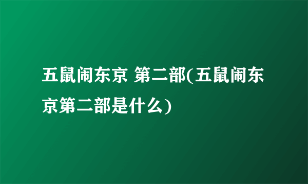 五鼠闹东京 第二部(五鼠闹东京第二部是什么)