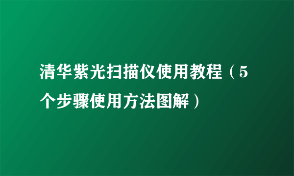 清华紫光扫描仪使用教程（5个步骤使用方法图解）