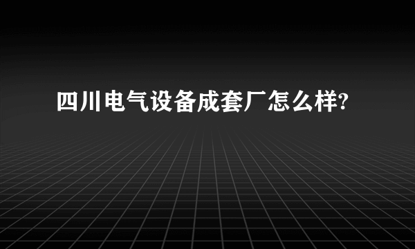 四川电气设备成套厂怎么样?