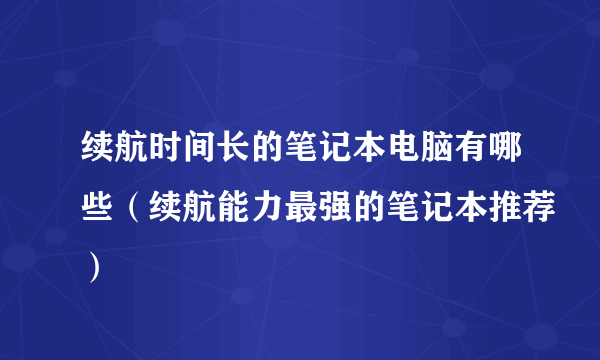 续航时间长的笔记本电脑有哪些（续航能力最强的笔记本推荐）