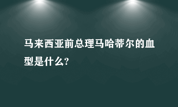 马来西亚前总理马哈蒂尔的血型是什么?