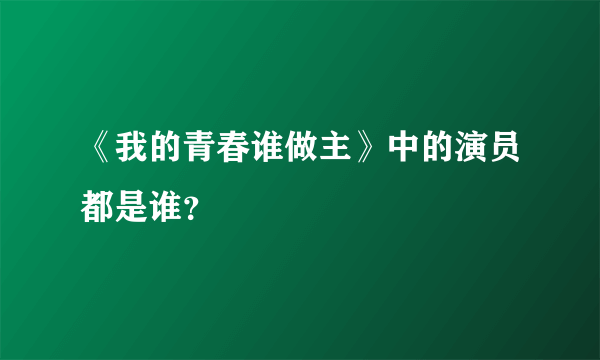 《我的青春谁做主》中的演员都是谁？